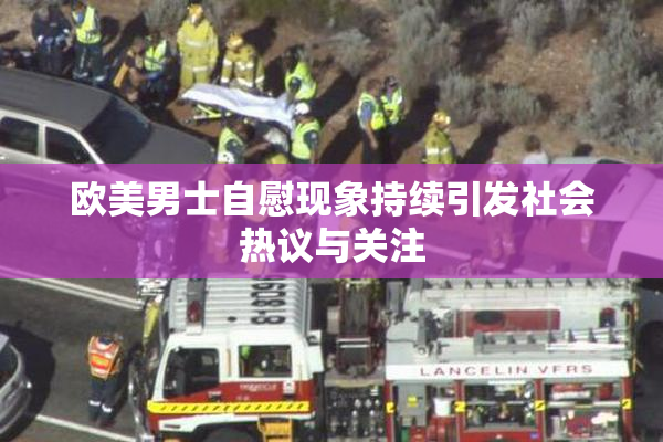 欧美男士自慰现象持续引发社会热议与关注