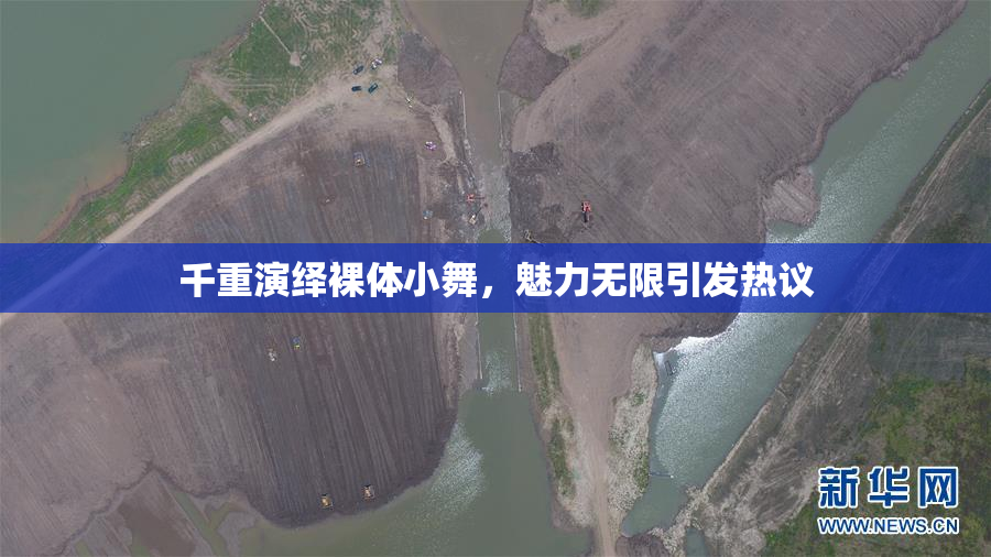 千重演绎裸体小舞，魅力无限引发热议