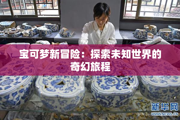 宝可梦新冒险：探索未知世界的奇幻旅程