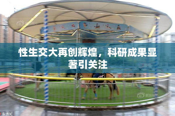 性生交大再创辉煌，科研成果显著引关注