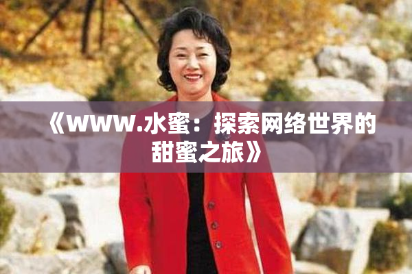 《WWW.水蜜：探索网络世界的甜蜜之旅》