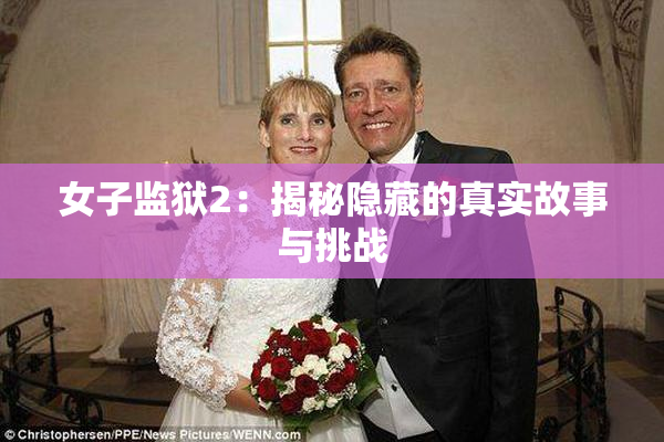 女子监狱2：揭秘隐藏的真实故事与挑战