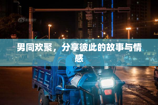 男同欢聚，分享彼此的故事与情感