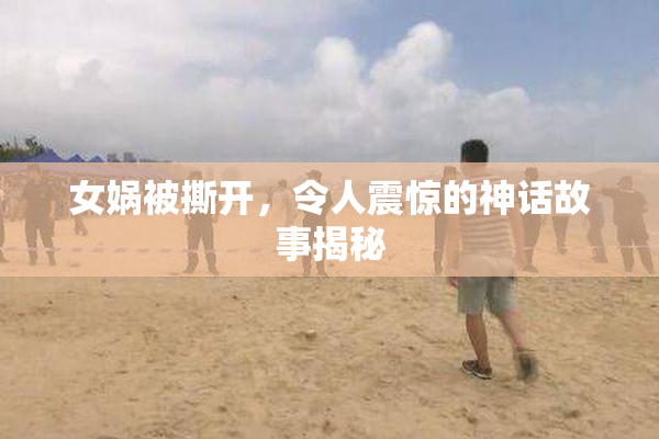 女娲被撕开，令人震惊的神话故事揭秘