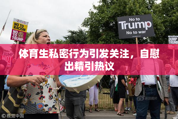 体育生私密行为引发关注，自慰出精引热议