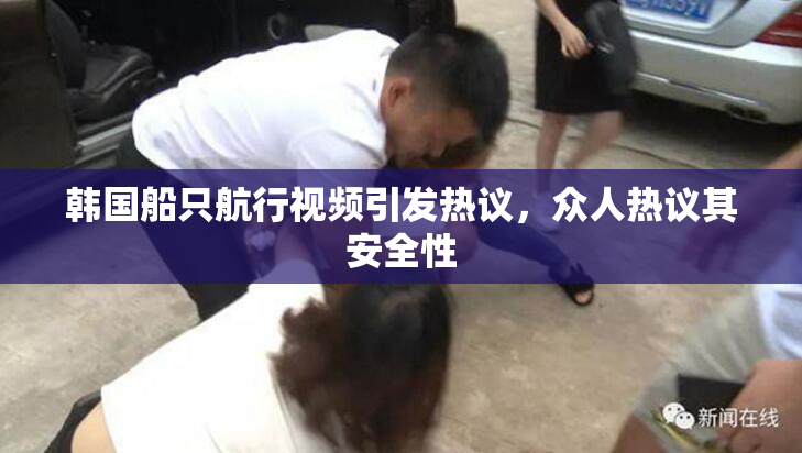 韩国船只航行视频引发热议，众人热议其安全性