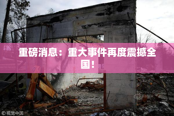 重磅消息：重大事件再度震撼全国！