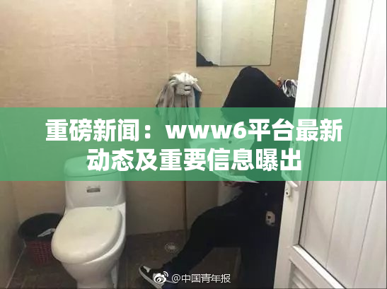 重磅新闻：www6平台最新动态及重要信息曝出