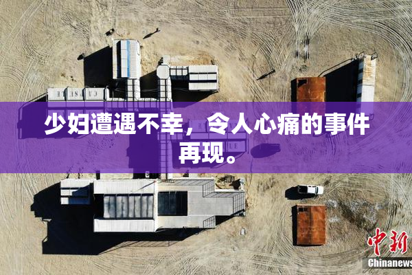 少妇遭遇不幸，令人心痛的事件再现。
