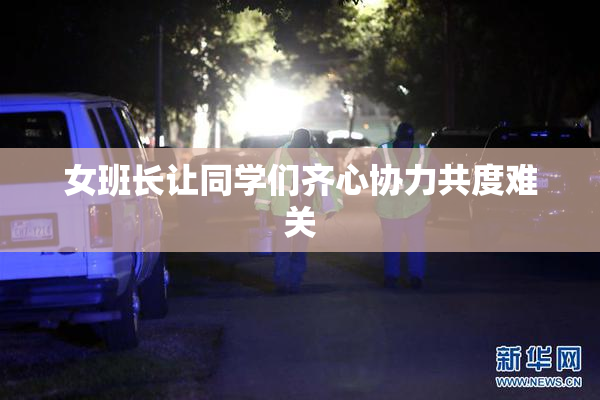 女班长让同学们齐心协力共度难关