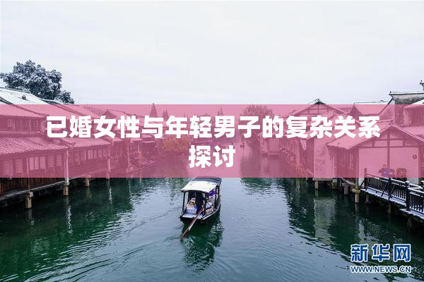 已婚女性与年轻男子的复杂关系探讨