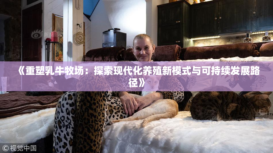 《重塑乳牛牧场：探索现代化养殖新模式与可持续发展路径》