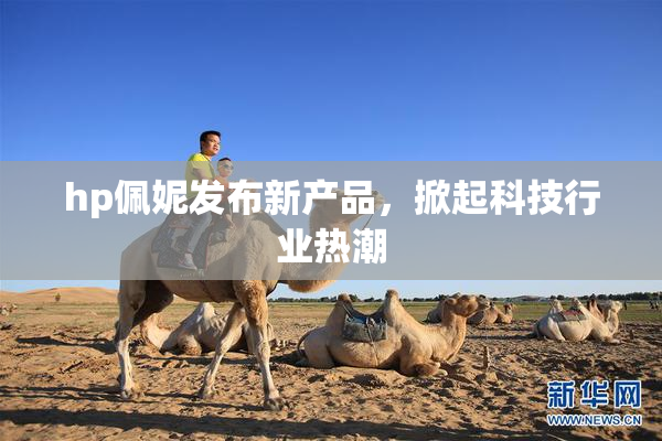hp佩妮发布新产品，掀起科技行业热潮