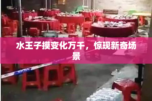 水王子摸变化万千，惊现新奇场景