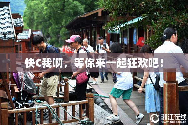 快C我啊，等你来一起狂欢吧！