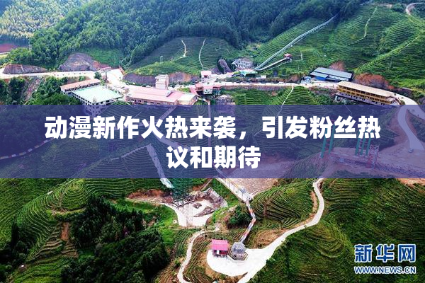 动漫新作火热来袭，引发粉丝热议和期待