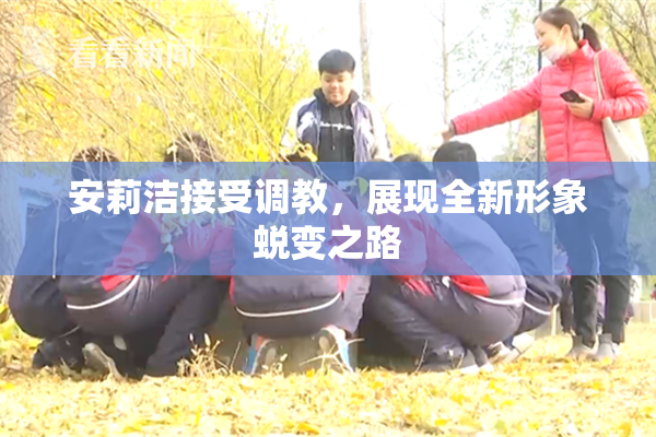 安莉洁接受调教，展现全新形象蜕变之路
