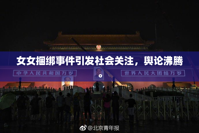 女女捆绑事件引发社会关注，舆论沸腾。