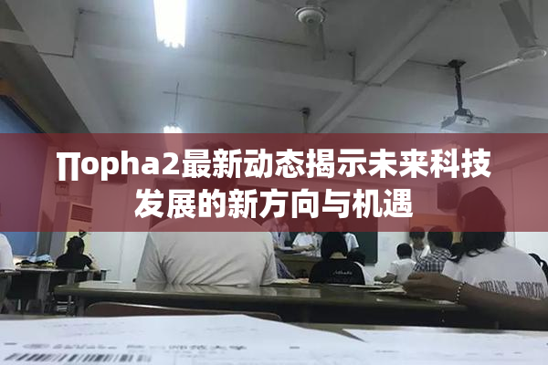 ∏opha2最新动态揭示未来科技发展的新方向与机遇