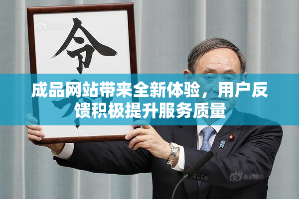 成品网站带来全新体验，用户反馈积极提升服务质量
