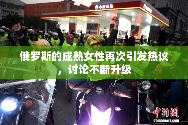 俄罗斯的成熟女性再次引发热议，讨论不断升级