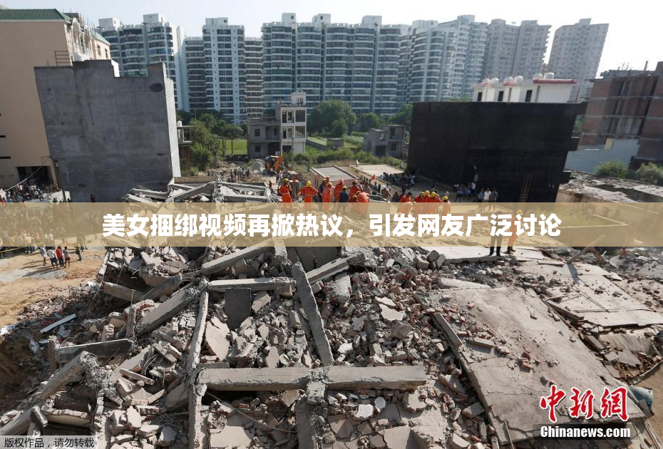 美女捆绑视频再掀热议，引发网友广泛讨论
