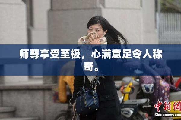 师尊享受至极，心满意足令人称奇。