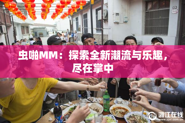 虫啪MM：探索全新潮流与乐趣，尽在掌中