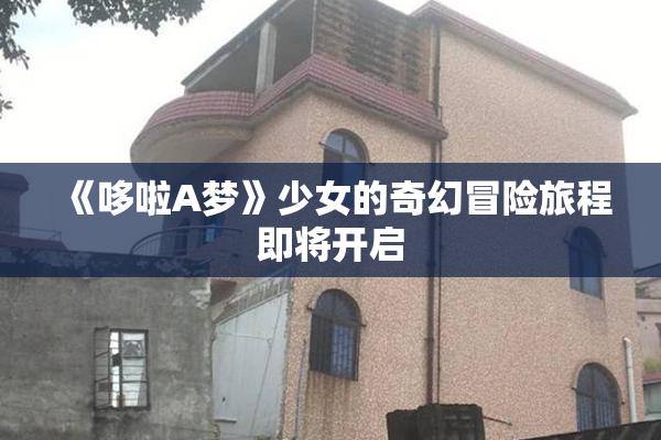 《哆啦A梦》少女的奇幻冒险旅程即将开启