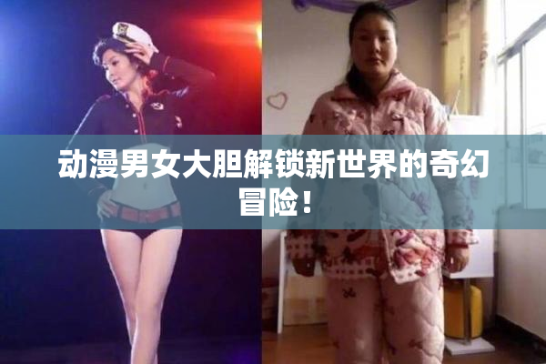动漫男女大胆解锁新世界的奇幻冒险！