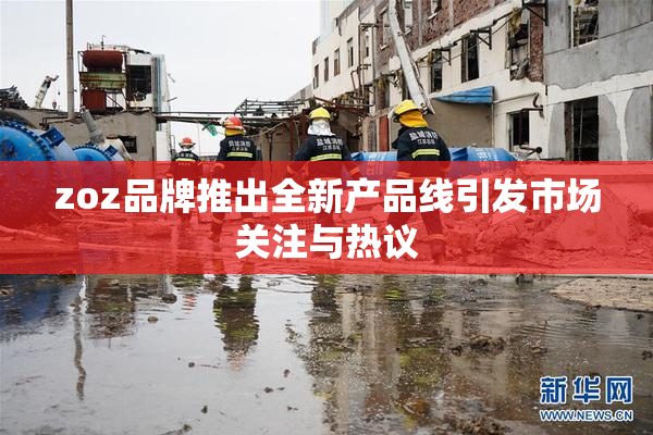 zoz品牌推出全新产品线引发市场关注与热议
