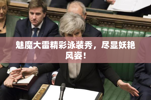 魅魔大雷精彩泳装秀，尽显妖艳风姿！