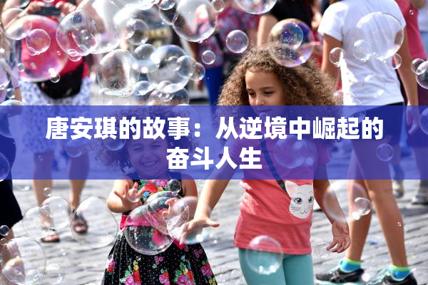 唐安琪的故事：从逆境中崛起的奋斗人生