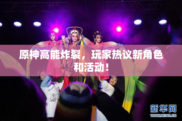 原神高能炸裂，玩家热议新角色和活动！