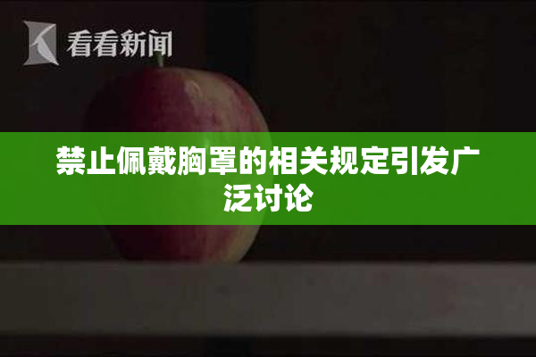 禁止佩戴胸罩的相关规定引发广泛讨论