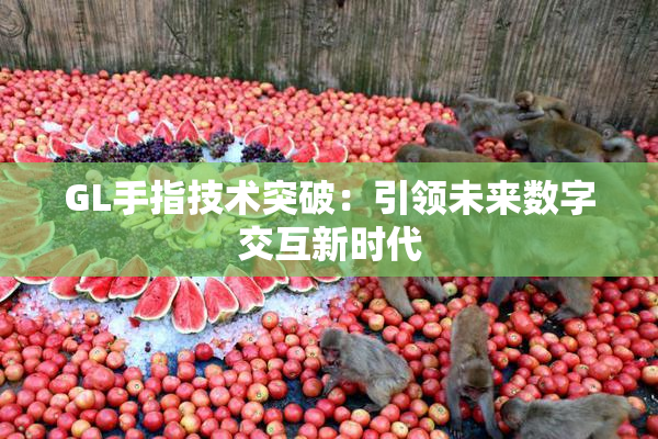 GL手指技术突破：引领未来数字交互新时代