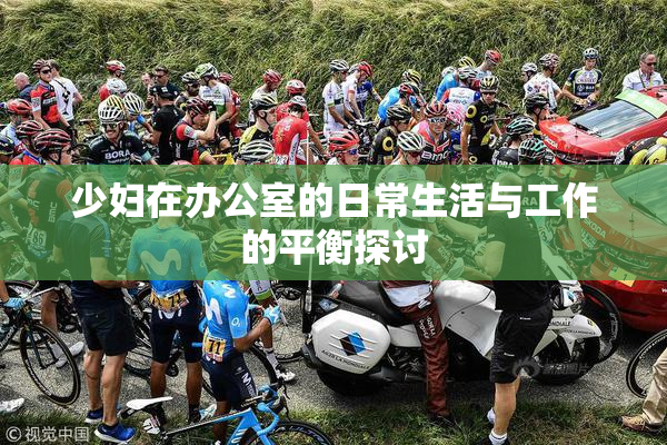 少妇在办公室的日常生活与工作的平衡探讨