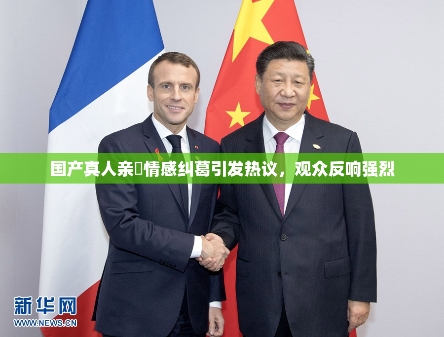 国产真人亲妺情感纠葛引发热议，观众反响强烈