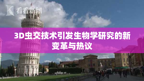 3D虫交技术引发生物学研究的新变革与热议