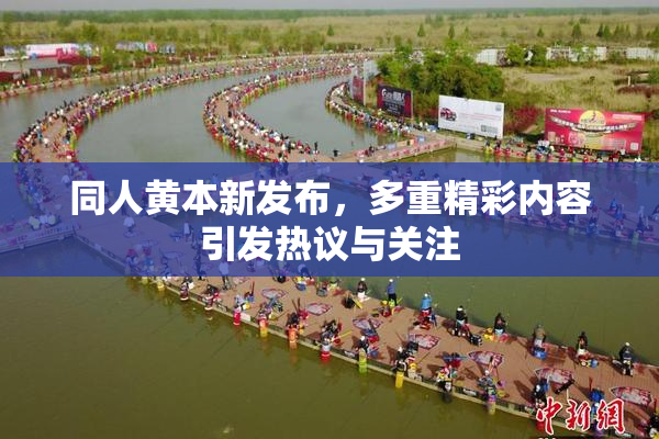 同人黄本新发布，多重精彩内容引发热议与关注