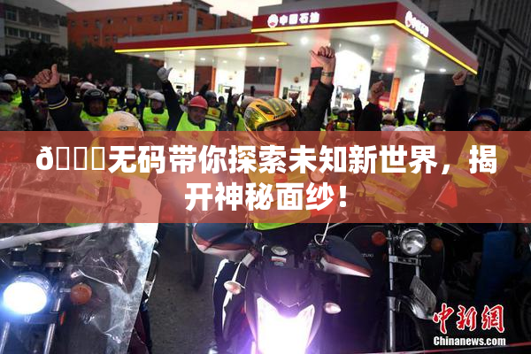 🔞无码带你探索未知新世界，揭开神秘面纱！