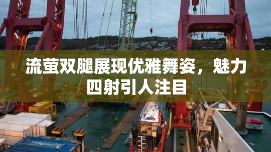 流萤双腿展现优雅舞姿，魅力四射引人注目