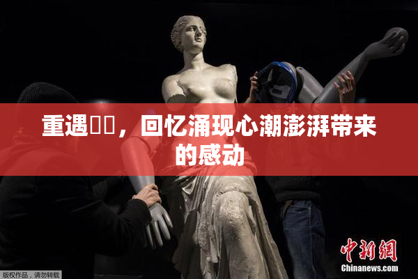 重遇妺妺，回忆涌现心潮澎湃带来的感动
