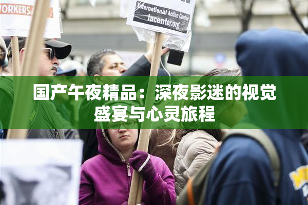国产午夜精品：深夜影迷的视觉盛宴与心灵旅程
