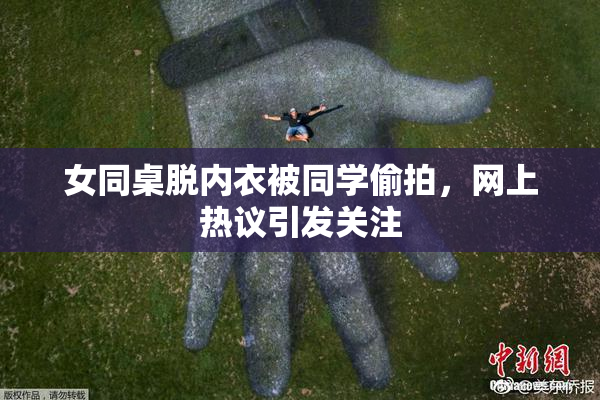 女同桌脱内衣被同学偷拍，网上热议引发关注