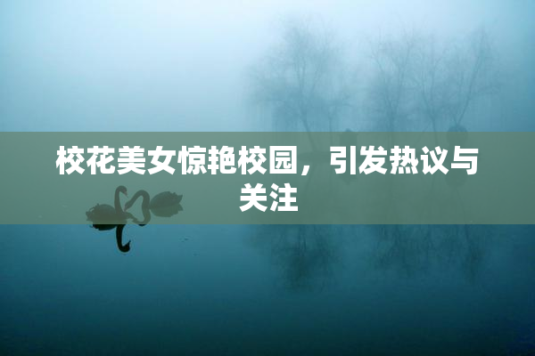 校花美女惊艳校园，引发热议与关注