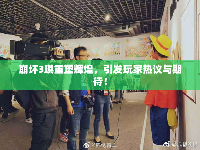 崩坏3琪重塑辉煌，引发玩家热议与期待！