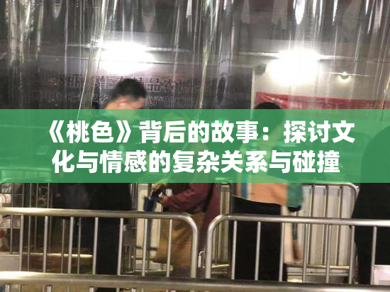 《桃色》背后的故事：探讨文化与情感的复杂关系与碰撞