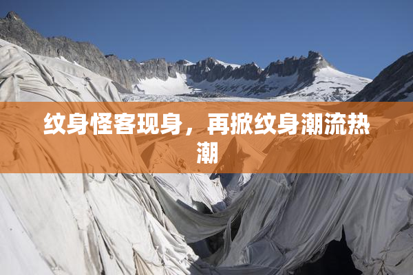 纹身怪客现身，再掀纹身潮流热潮