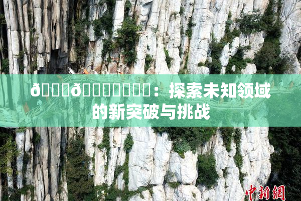 🍆🍑❌‌❌‌：探索未知领域的新突破与挑战